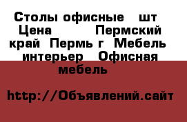 Столы офисные 2 шт › Цена ­ 700 - Пермский край, Пермь г. Мебель, интерьер » Офисная мебель   